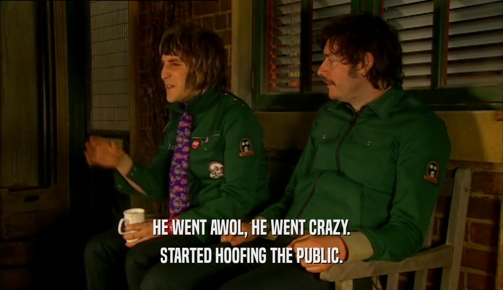 HE WENT AWOL, HE WENT CRAZY. STARTED HOOFING THE PUBLIC. 