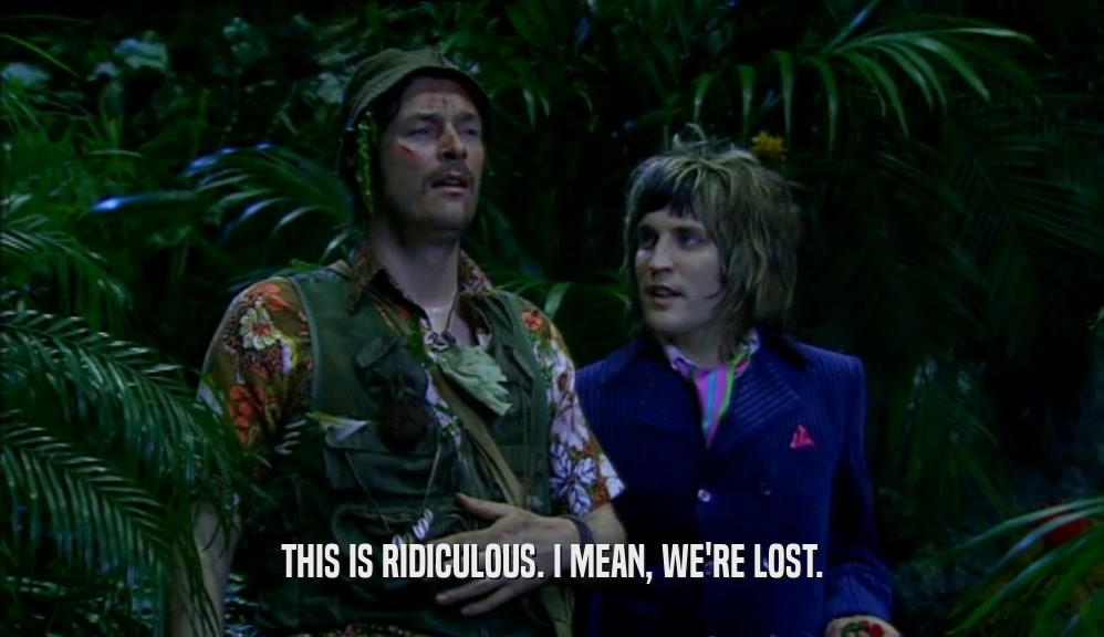 THIS IS RIDICULOUS. I MEAN, WE'RE LOST.  