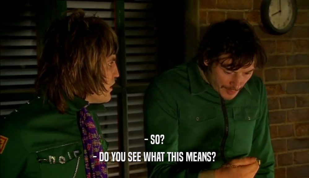 - SO? - DO YOU SEE WHAT THIS MEANS? 