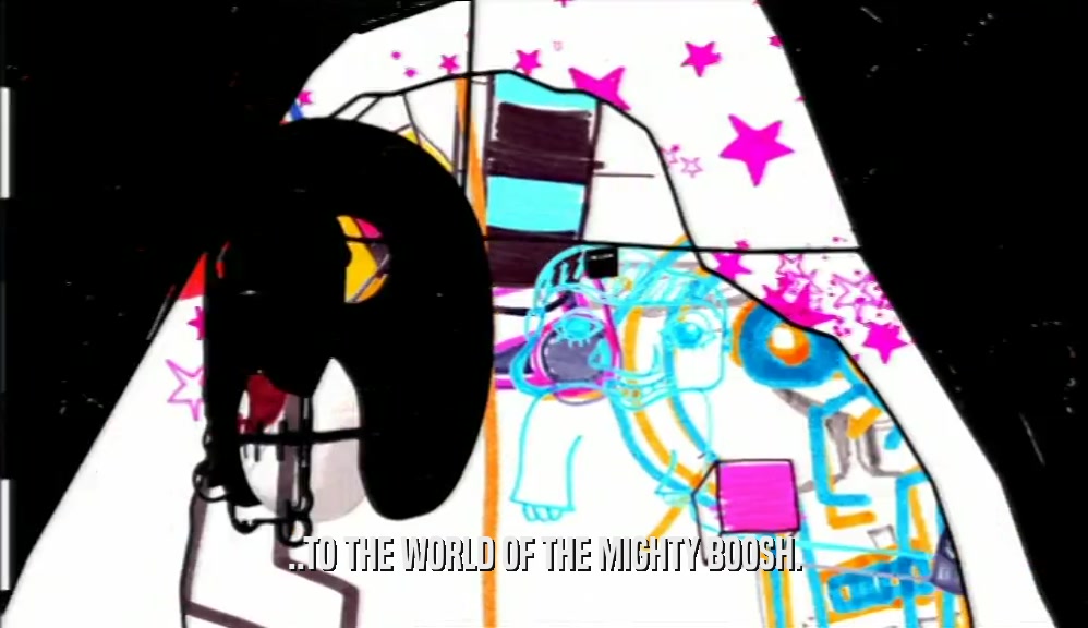..TO THE WORLD OF THE MIGHTY BOOSH.  