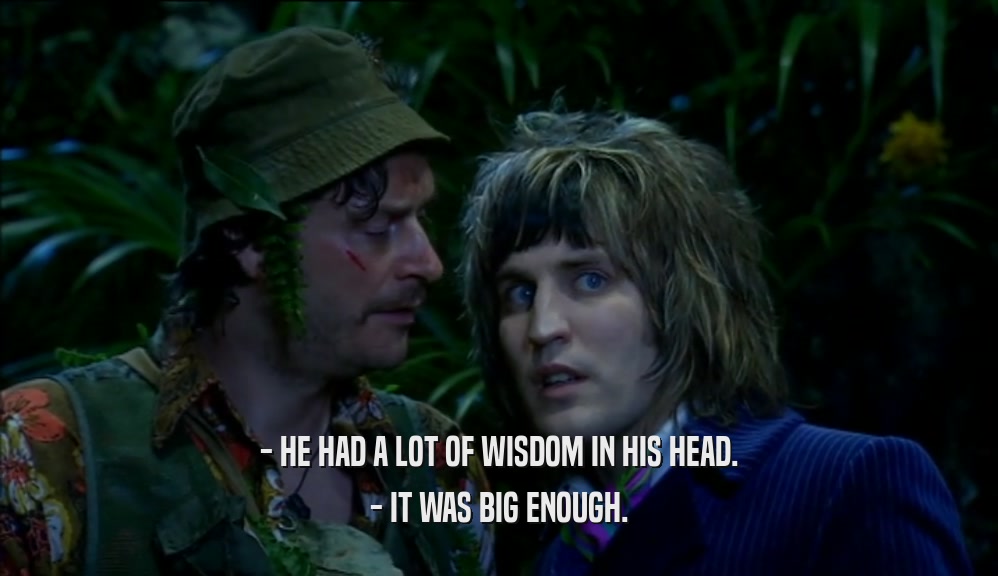 - HE HAD A LOT OF WISDOM IN HIS HEAD. - IT WAS BIG ENOUGH. 
