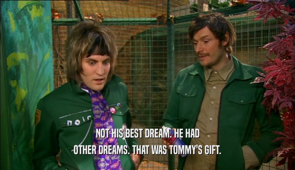 NOT HIS BEST DREAM. HE HAD
 OTHER DREAMS. THAT WAS TOMMY'S GIFT.
 