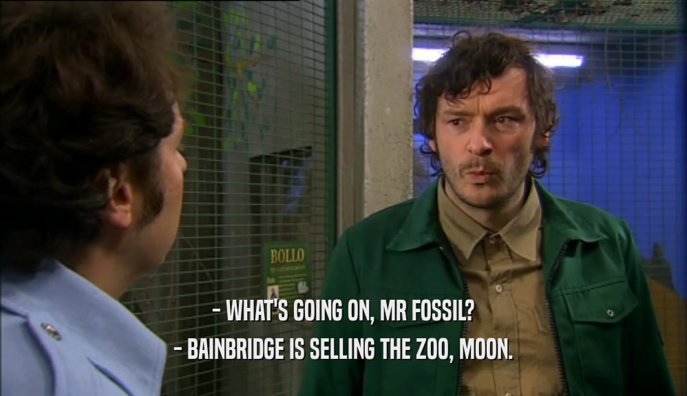 - WHAT'S GOING ON, MR FOSSIL? - BAINBRIDGE IS SELLING THE ZOO, MOON. 