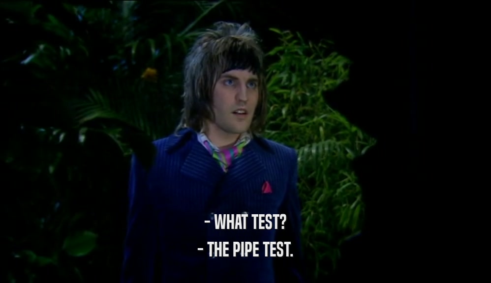 - WHAT TEST? - THE PIPE TEST. 