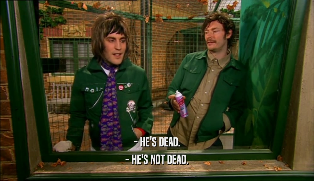 - HE'S DEAD. - HE'S NOT DEAD. 