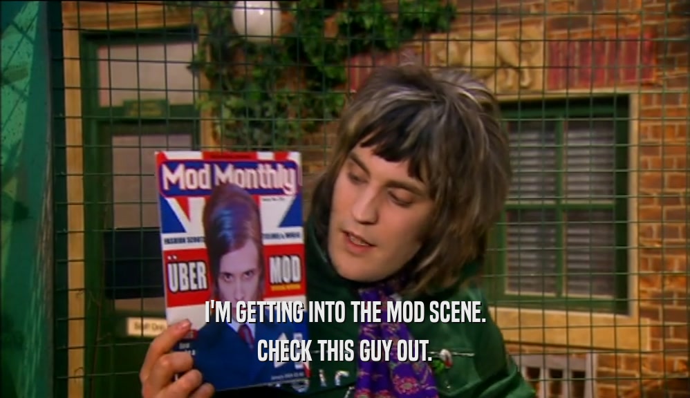 I'M GETTING INTO THE MOD SCENE. CHECK THIS GUY OUT. 