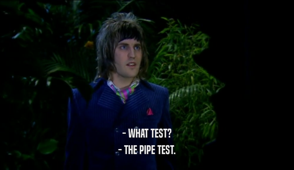 - WHAT TEST? - THE PIPE TEST. 