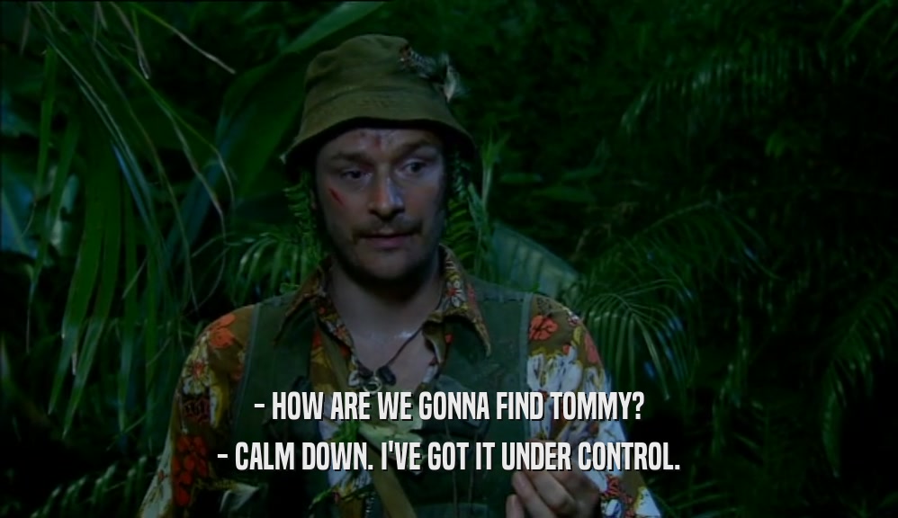 - HOW ARE WE GONNA FIND TOMMY? - CALM DOWN. I'VE GOT IT UNDER CONTROL. 