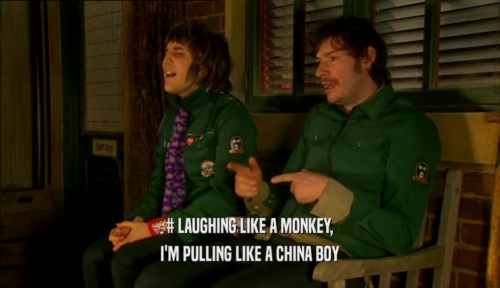 # LAUGHING LIKE A MONKEY, I'M PULLING LIKE A CHINA BOY 