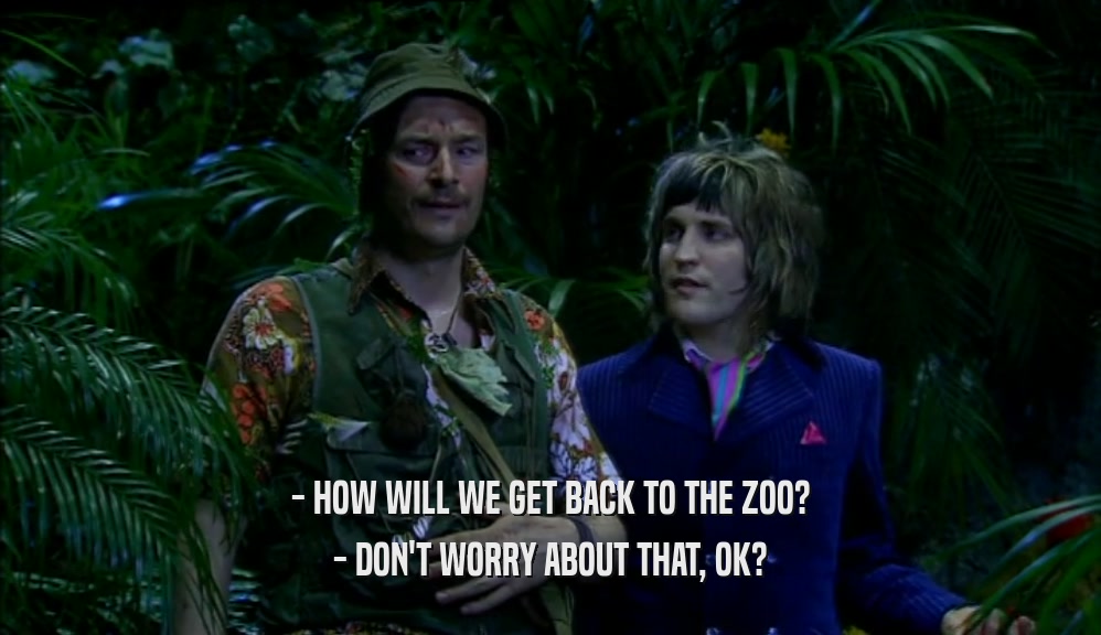 - HOW WILL WE GET BACK TO THE ZOO? - DON'T WORRY ABOUT THAT, OK? 