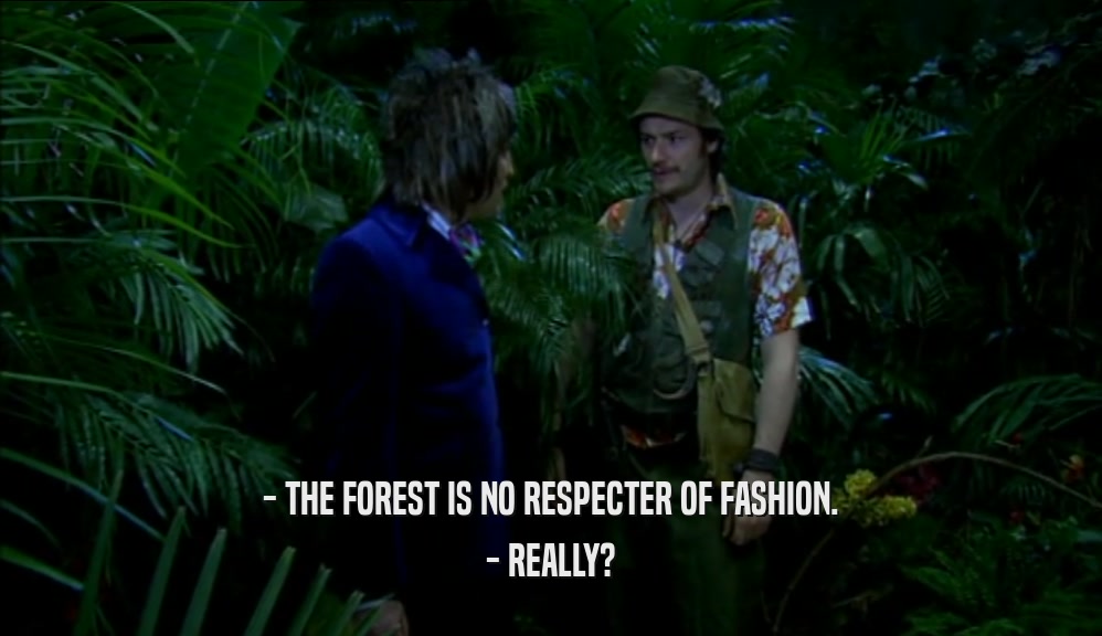 - THE FOREST IS NO RESPECTER OF FASHION. - REALLY? 