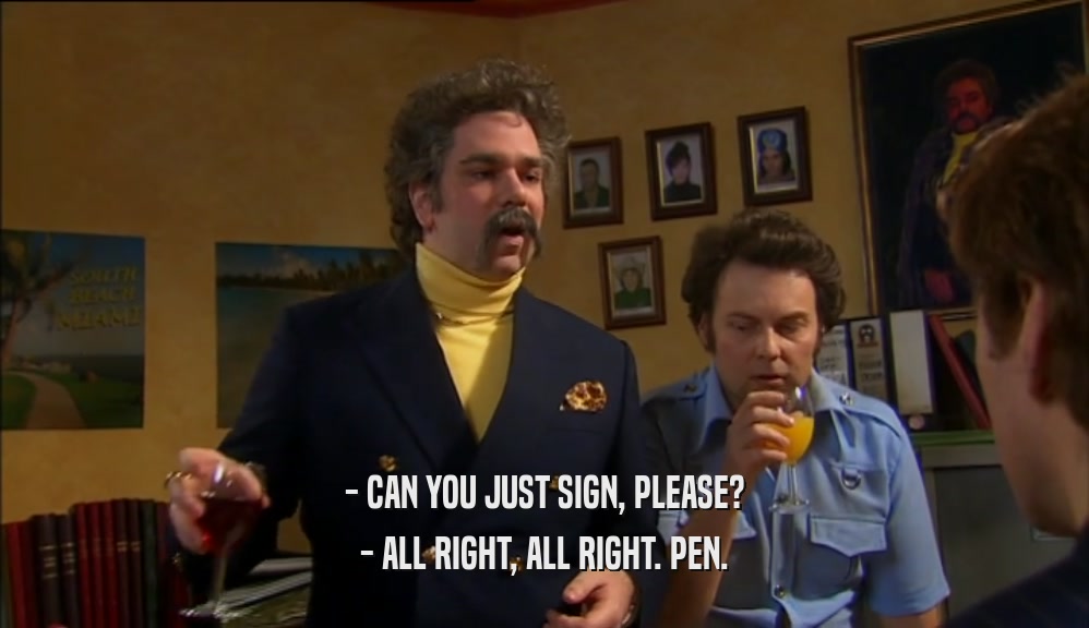 - CAN YOU JUST SIGN, PLEASE? - ALL RIGHT, ALL RIGHT. PEN. 