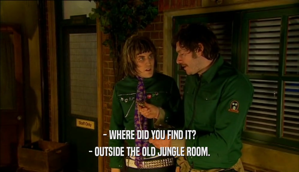 - WHERE DID YOU FIND IT? - OUTSIDE THE OLD JUNGLE ROOM. 