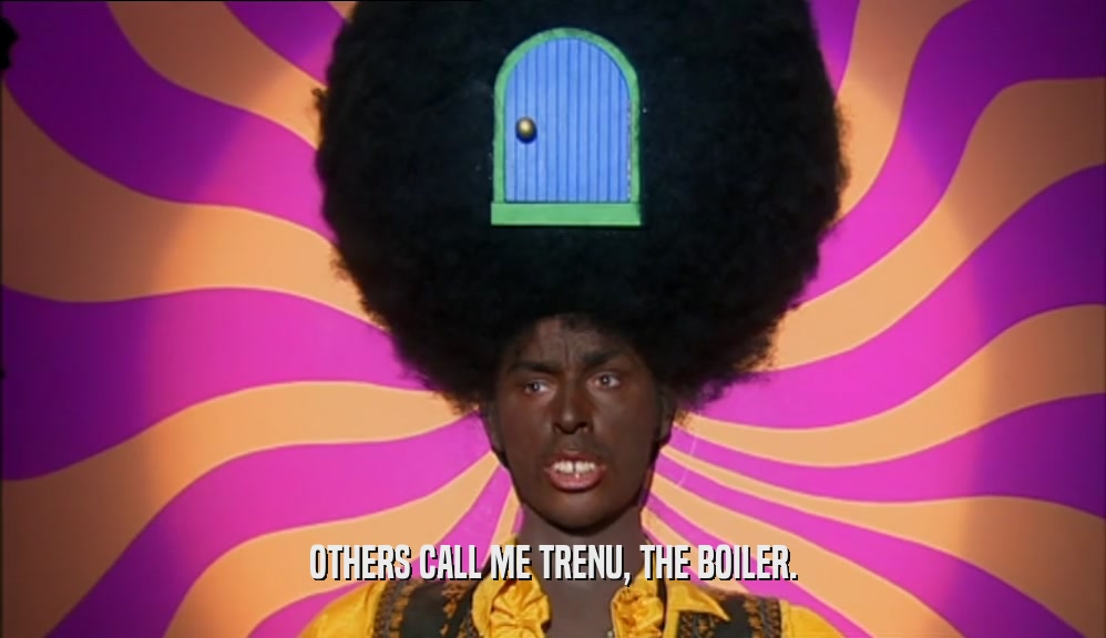 OTHERS CALL ME TRENU, THE BOILER.  