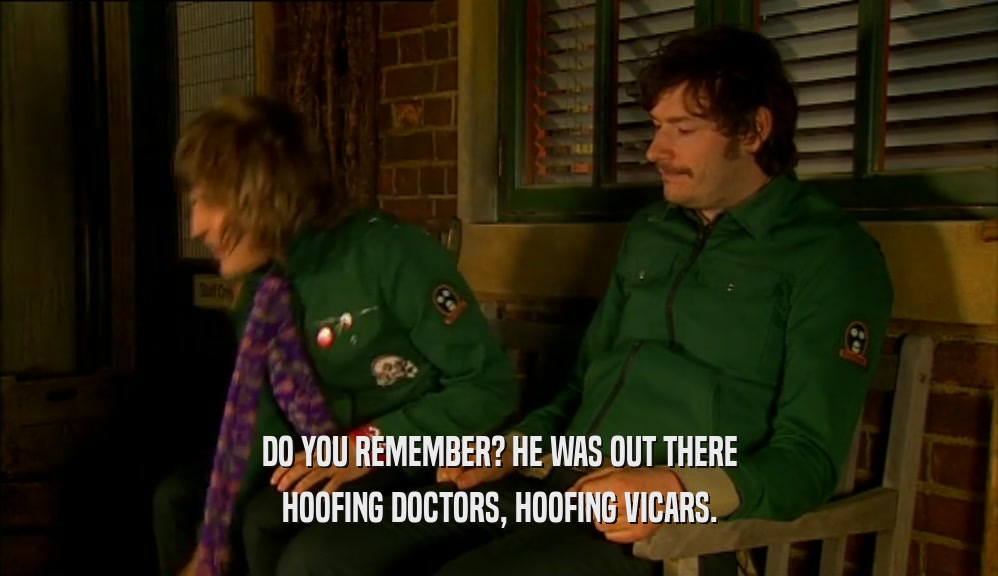 DO YOU REMEMBER? HE WAS OUT THERE
 HOOFING DOCTORS, HOOFING VICARS.
 