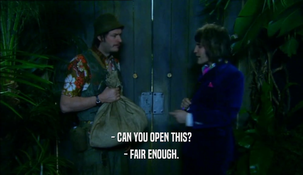 - CAN YOU OPEN THIS? - FAIR ENOUGH. 