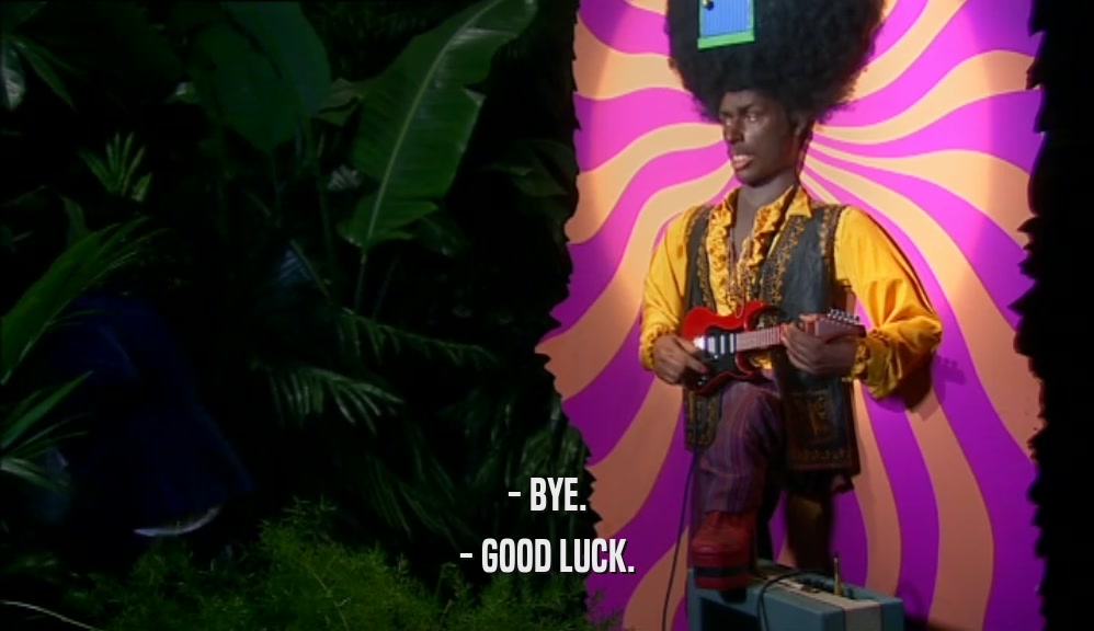- BYE. - GOOD LUCK. 