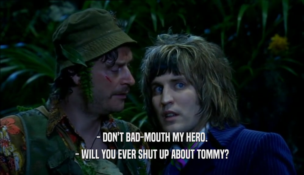 - DON'T BAD-MOUTH MY HERO. - WILL YOU EVER SHUT UP ABOUT TOMMY? 