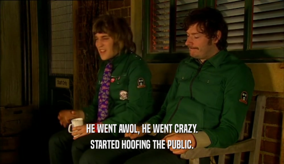 HE WENT AWOL, HE WENT CRAZY. STARTED HOOFING THE PUBLIC. 