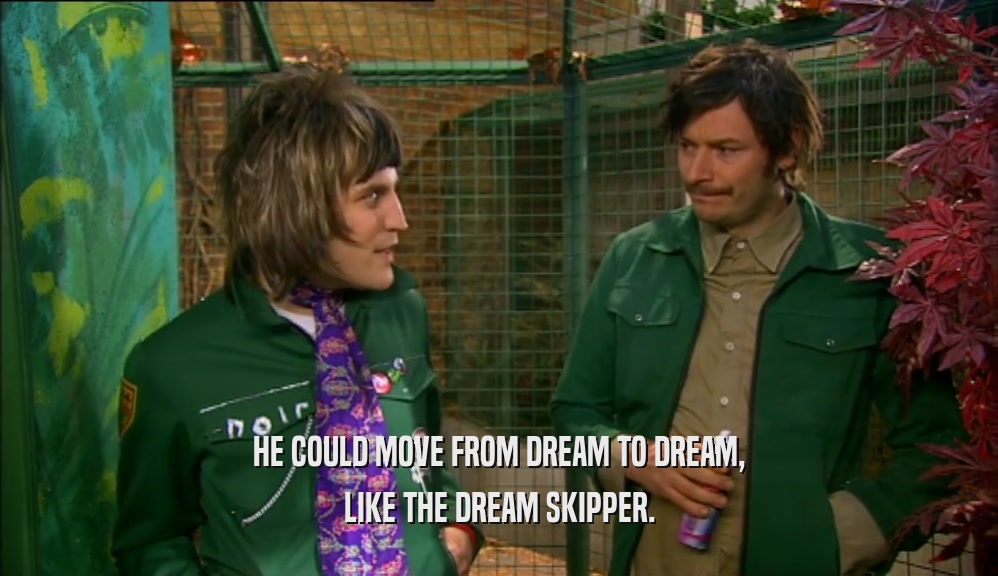HE COULD MOVE FROM DREAM TO DREAM, LIKE THE DREAM SKIPPER. 