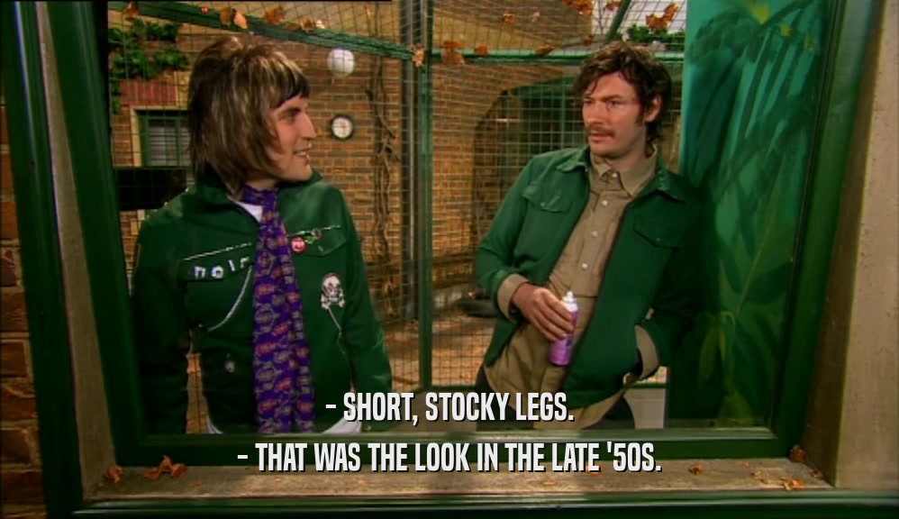 - SHORT, STOCKY LEGS. - THAT WAS THE LOOK IN THE LATE '50S. 
