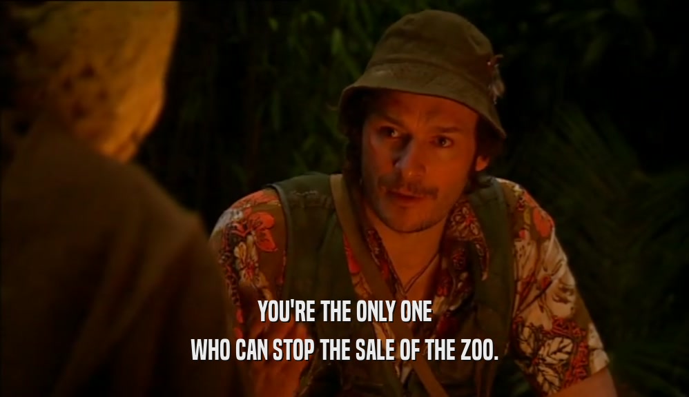 YOU'RE THE ONLY ONE WHO CAN STOP THE SALE OF THE ZOO. 