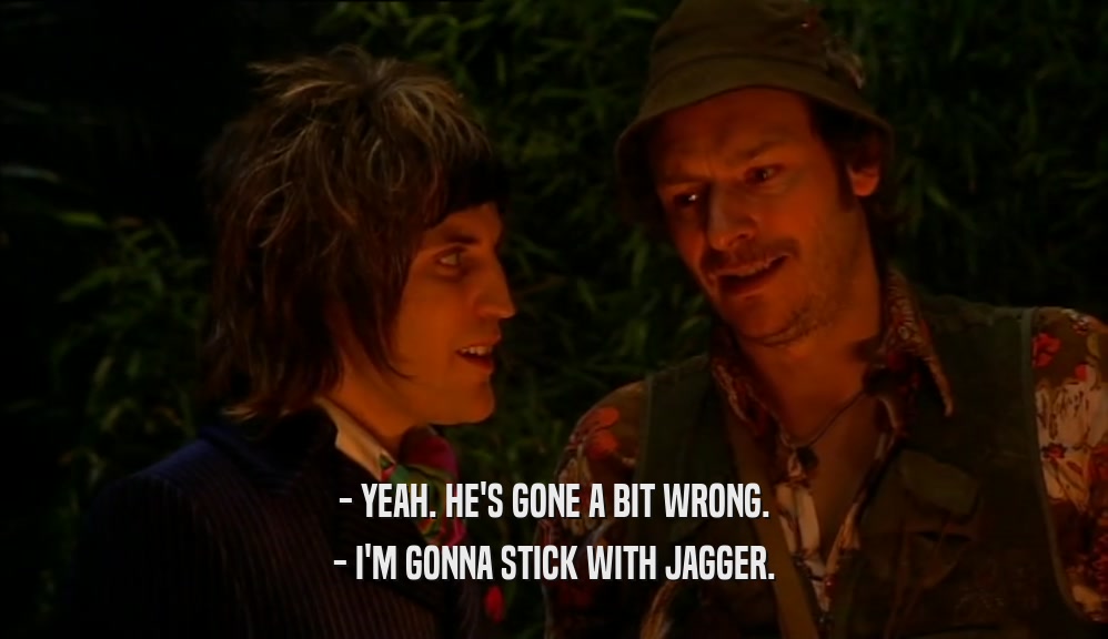 - YEAH. HE'S GONE A BIT WRONG. - I'M GONNA STICK WITH JAGGER. 