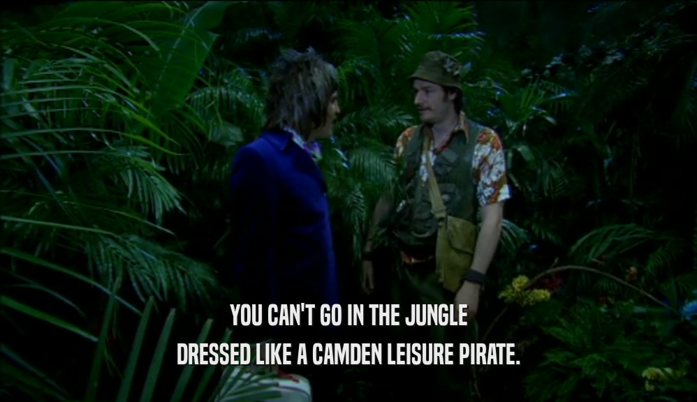 YOU CAN'T GO IN THE JUNGLE DRESSED LIKE A CAMDEN LEISURE PIRATE. 