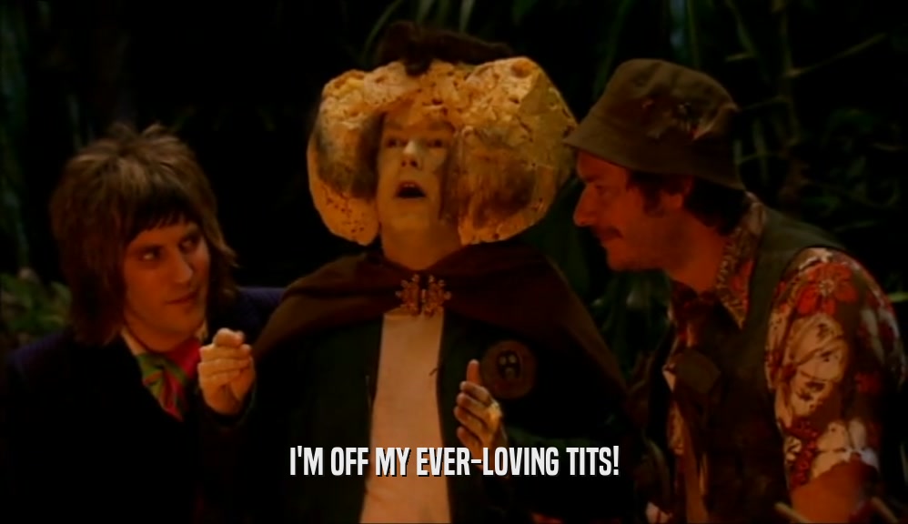 I'M OFF MY EVER-LOVING TITS!  