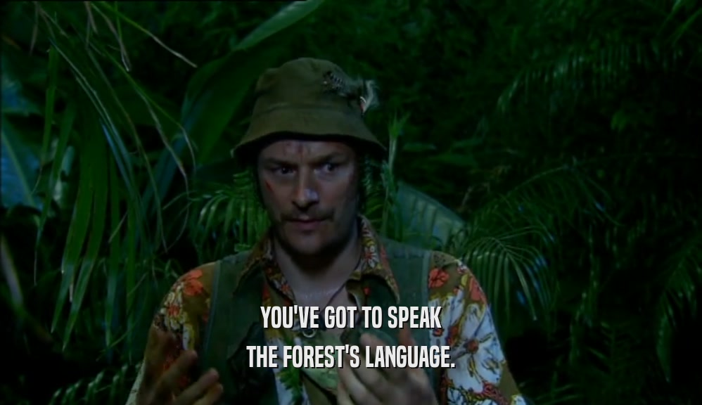 YOU'VE GOT TO SPEAK THE FOREST'S LANGUAGE. 