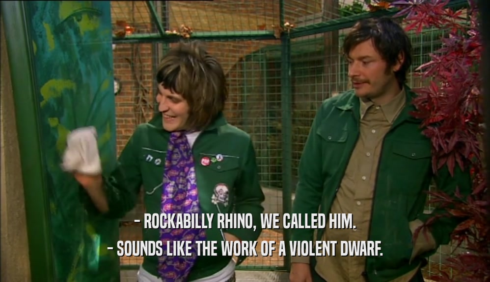 - ROCKABILLY RHINO, WE CALLED HIM. - SOUNDS LIKE THE WORK OF A VIOLENT DWARF. 