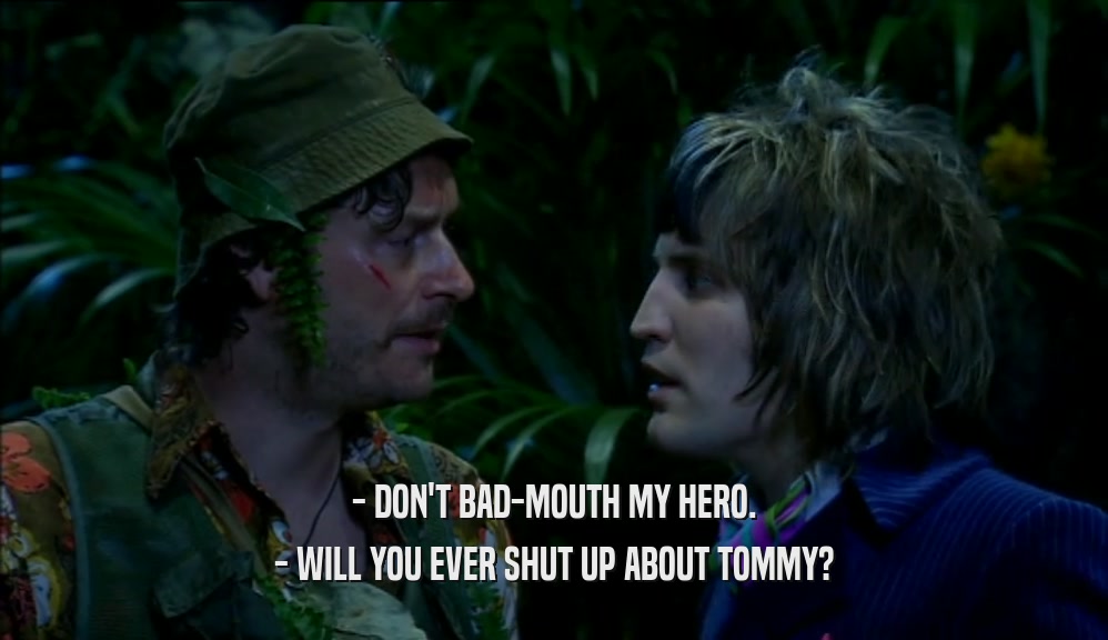 - DON'T BAD-MOUTH MY HERO. - WILL YOU EVER SHUT UP ABOUT TOMMY? 