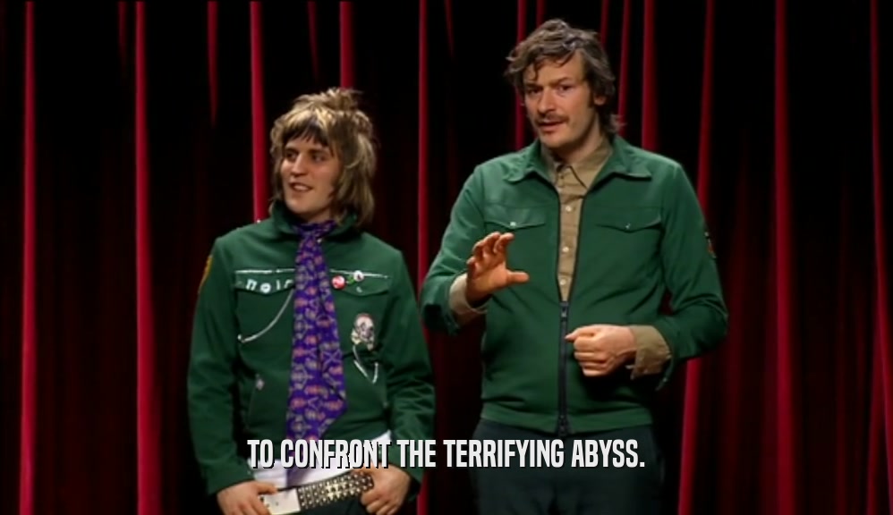 TO CONFRONT THE TERRIFYING ABYSS.  
