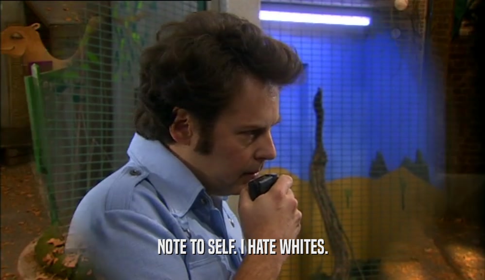 NOTE TO SELF. I HATE WHITES.  