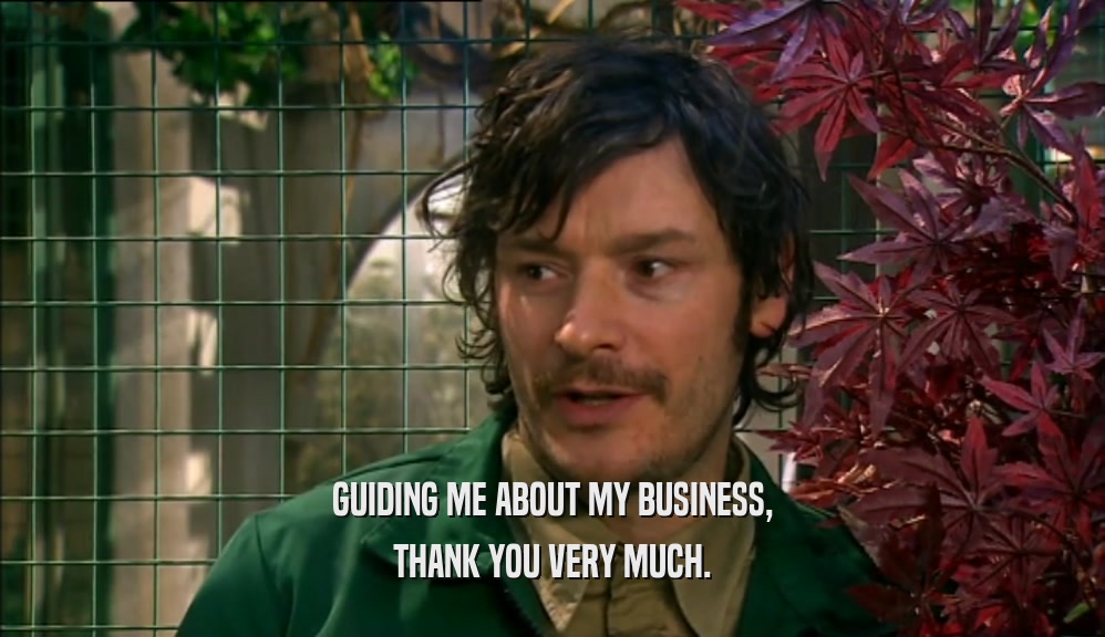 GUIDING ME ABOUT MY BUSINESS, THANK YOU VERY MUCH. 