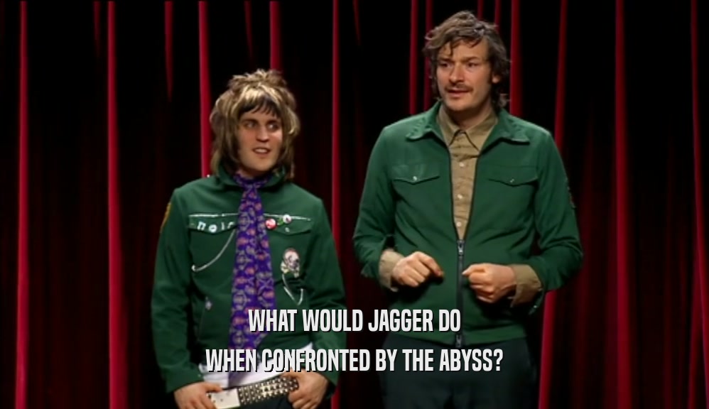 WHAT WOULD JAGGER DO WHEN CONFRONTED BY THE ABYSS? 