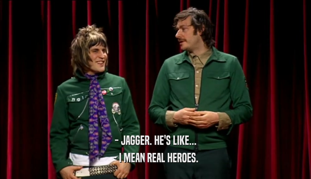 - JAGGER. HE'S LIKE...
 - I MEAN REAL HEROES.
 