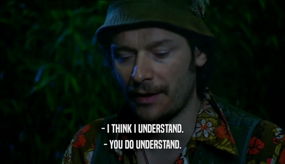 - I THINK I UNDERSTAND. - YOU DO UNDERSTAND. 