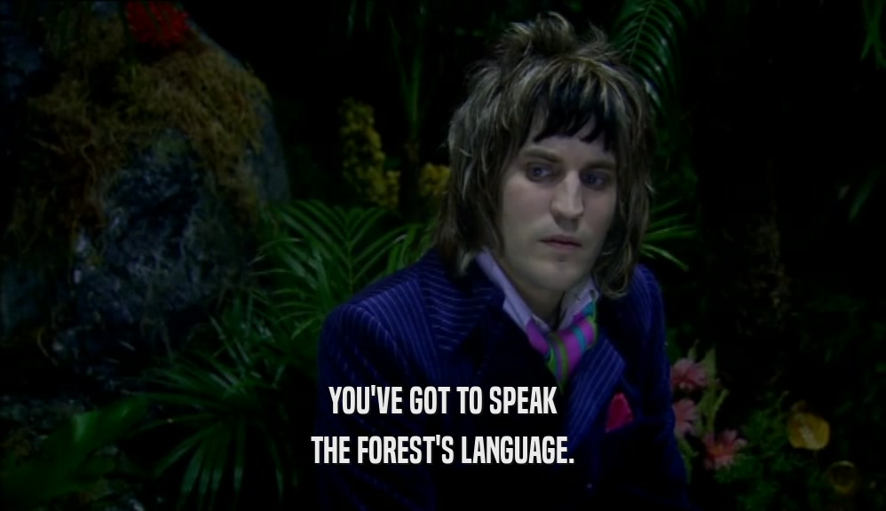 YOU'VE GOT TO SPEAK THE FOREST'S LANGUAGE. 