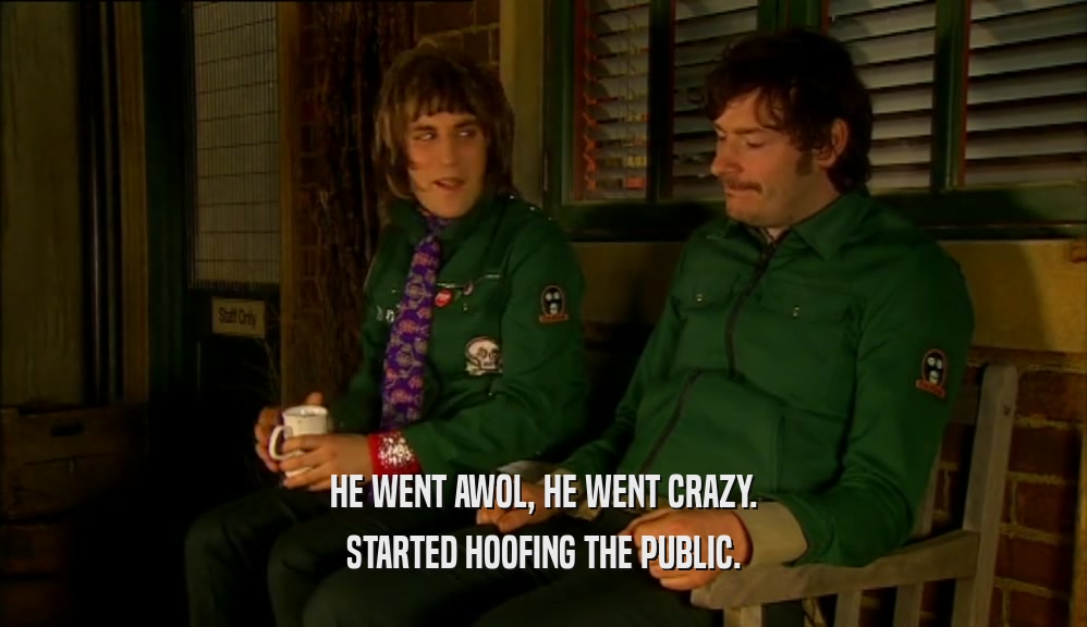 HE WENT AWOL, HE WENT CRAZY. STARTED HOOFING THE PUBLIC. 