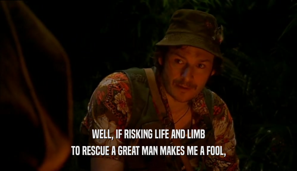 WELL, IF RISKING LIFE AND LIMB TO RESCUE A GREAT MAN MAKES ME A FOOL, 