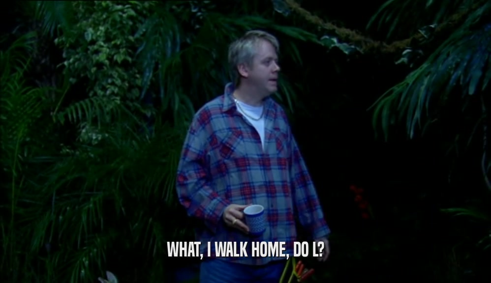 WHAT, I WALK HOME, DO L?  