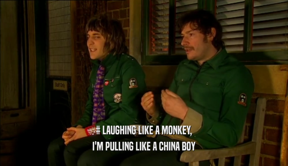 # LAUGHING LIKE A MONKEY, I'M PULLING LIKE A CHINA BOY 