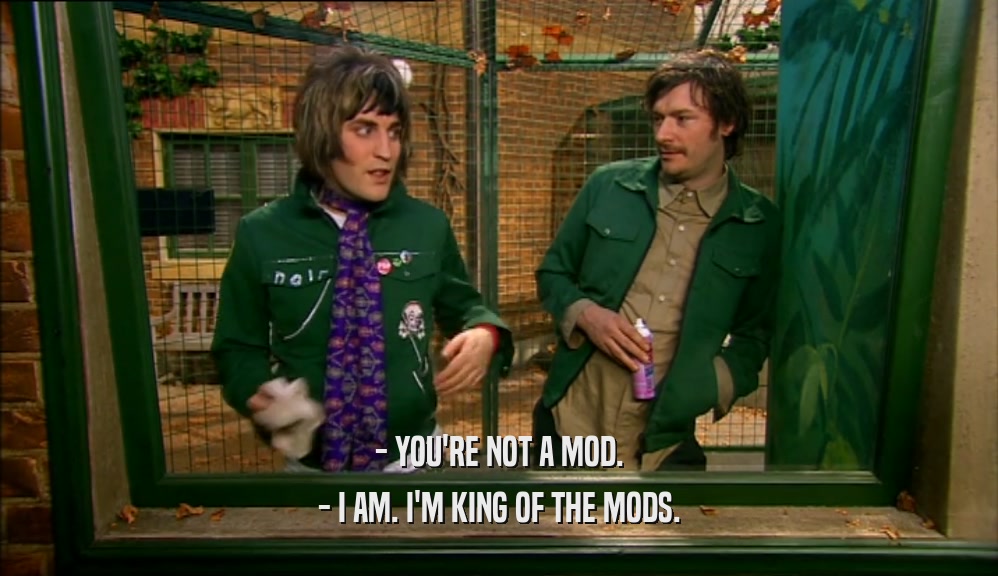 - YOU'RE NOT A MOD. - I AM. I'M KING OF THE MODS. 