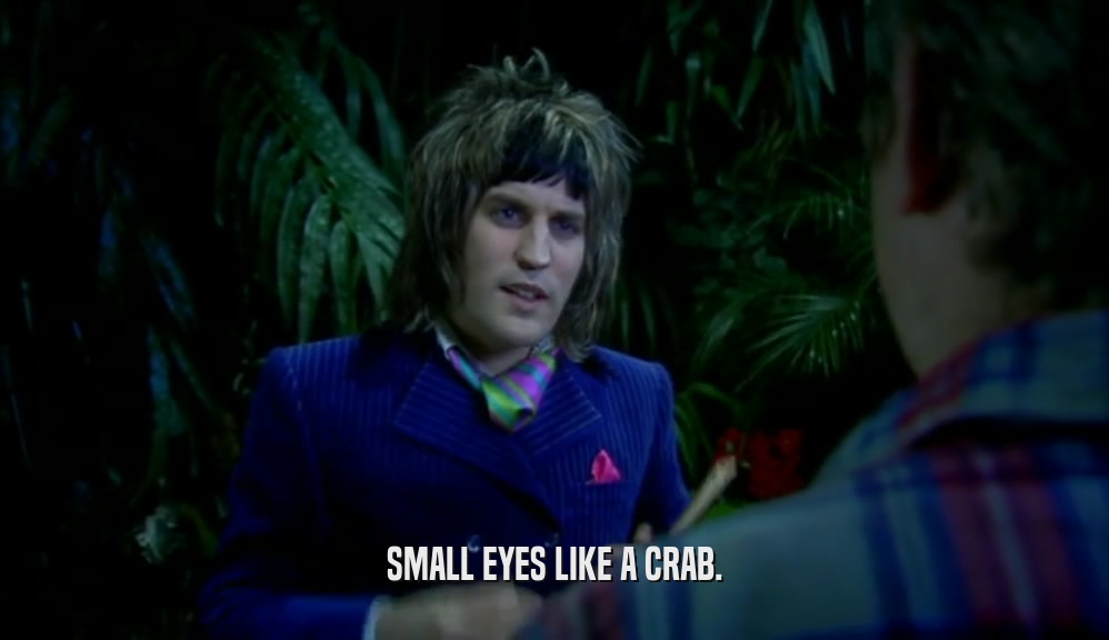 SMALL EYES LIKE A CRAB.  