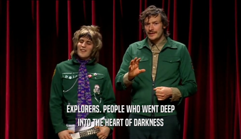 EXPLORERS. PEOPLE WHO WENT DEEP INTO THE HEART OF DARKNESS 