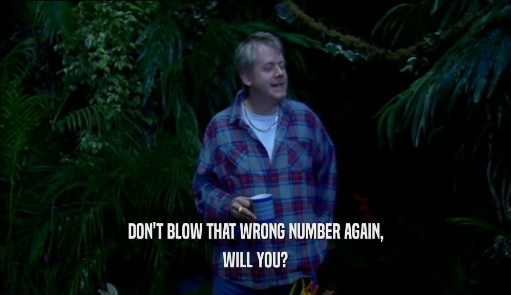 DON'T BLOW THAT WRONG NUMBER AGAIN, WILL YOU? 