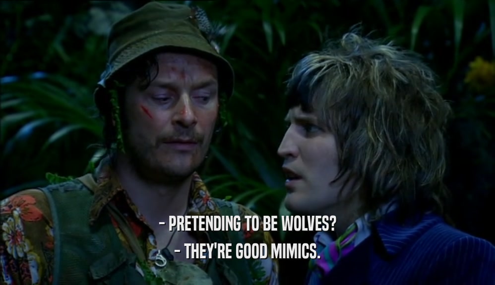 - PRETENDING TO BE WOLVES?
 - THEY'RE GOOD MIMICS.
 
