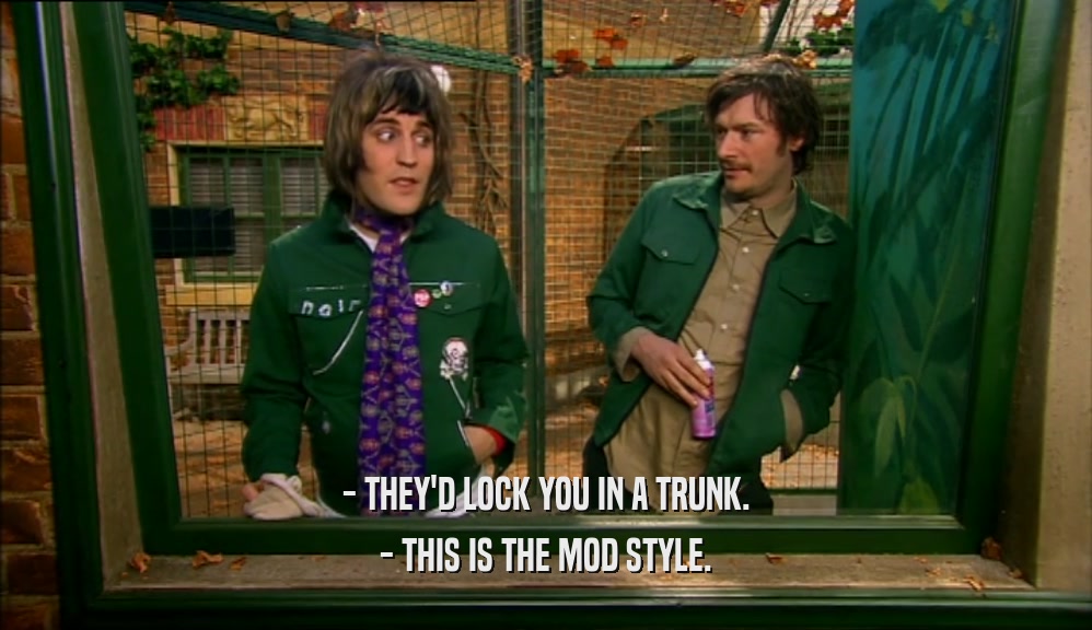- THEY'D LOCK YOU IN A TRUNK. - THIS IS THE MOD STYLE. 