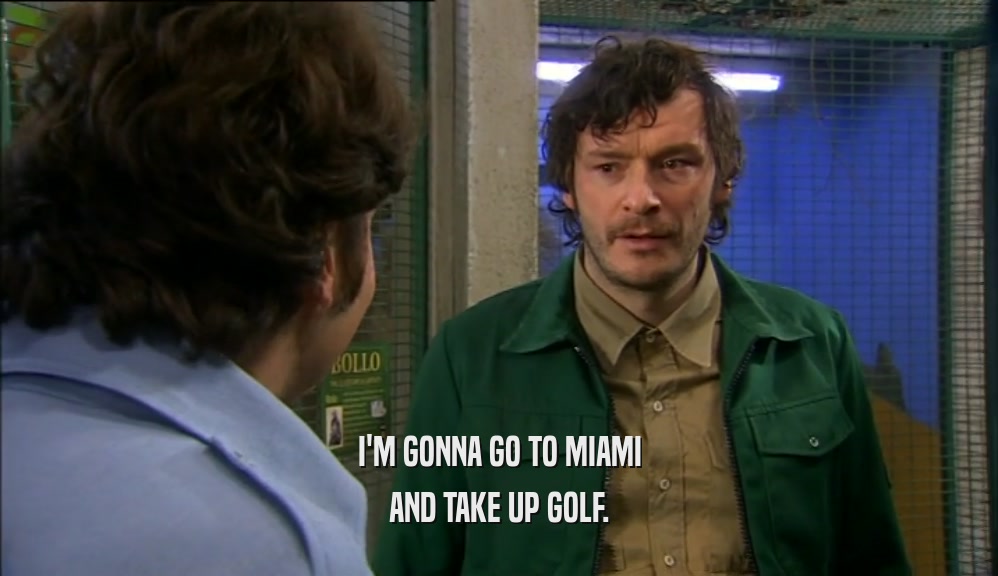 I'M GONNA GO TO MIAMI
 AND TAKE UP GOLF.
 